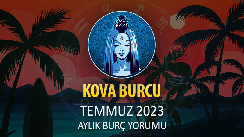 Kova Burcu Temmuz 2023 Yorumu