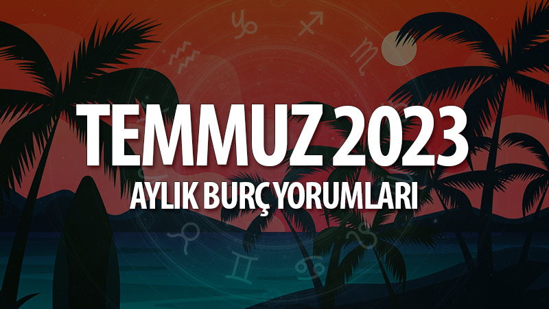 Temmuz 2023 Aylık Burç Yorumları