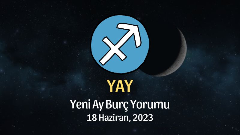 Yay Burcu - Yeni Ay Burç Yorumu 18 Haziran 2023