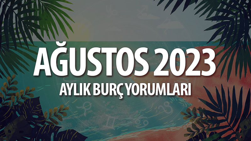 Ağustos 2023 Aylık Burç Yorumları