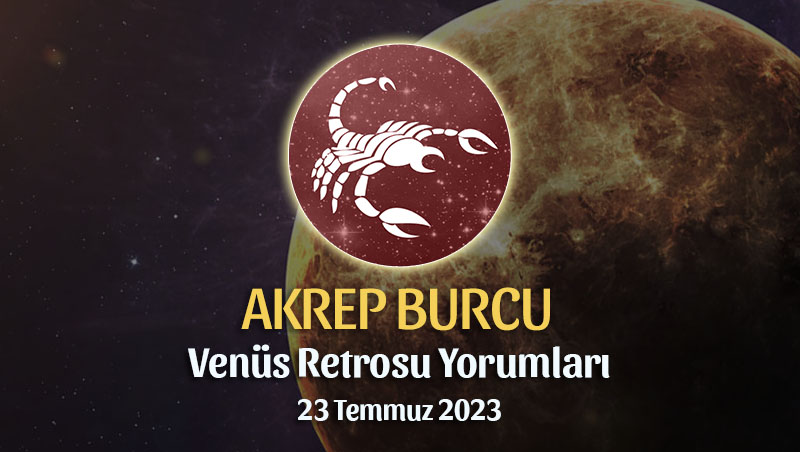 Akrep Burcu - Venüs Retrosu Burç Yorumu 23 Temmuz 2023