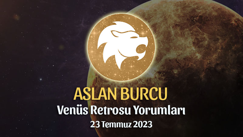 Aslan Burcu - Venüs Retrosu Burç Yorumu 23 Temmuz 2023