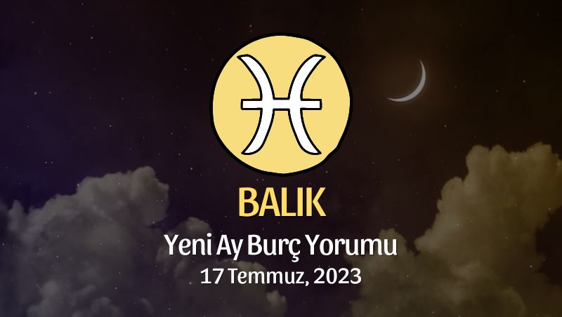 Balık Burcu - Yeni Ay Yorumu 17 Temmuz 2023