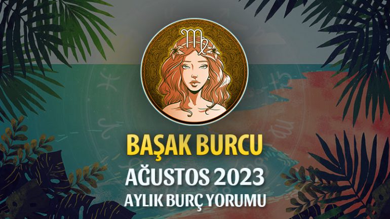 Başak Burcu Ağustos 2023 Yorumu