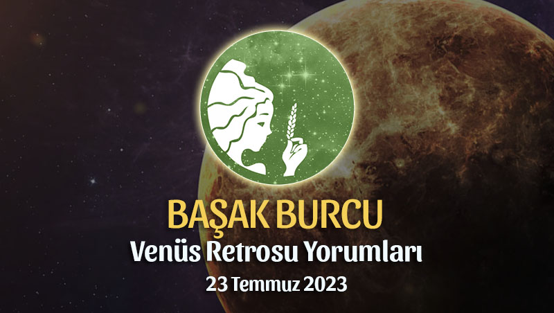 Başak Burcu - Venüs Retrosu Burç Yorumu 23 Temmuz 2023