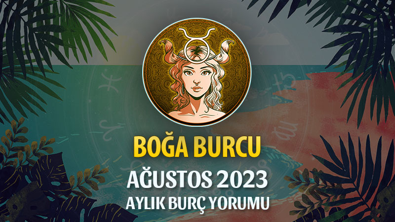 Boğa Burcu Ağustos 2023 Yorumu