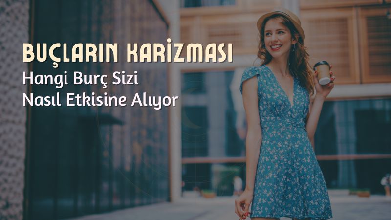 Burçların Karizması: Hangi Burç Sizi Nasıl Etkisine Alıyor