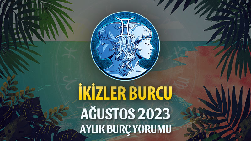 İkizler Burcu Ağustos 2023 Yorumu