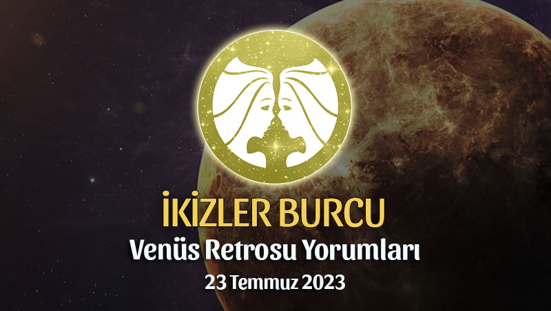 İkizler Burcu - Venüs Retrosu Burç Yorumu 23 Temmuz 2023