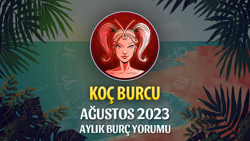 Koç Burcu Ağustos 2023 Yorumu