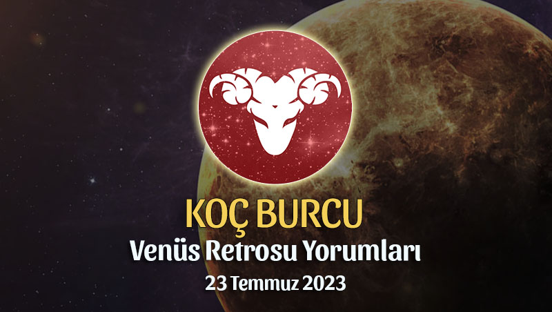 Koç Burcu - Venüs Retrosu Burç Yorumu 23 Temmuz 2023
