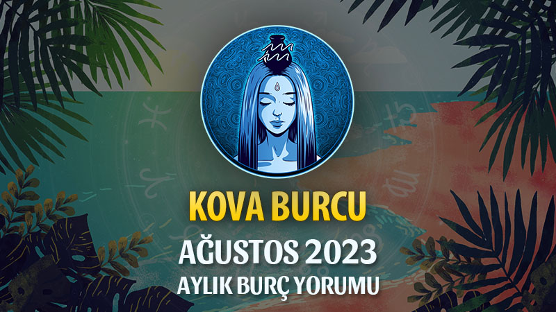 Kova Burcu Ağustos 2023 Yorumu