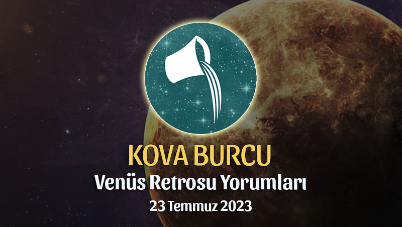 Kova Burcu - Venüs Retrosu Burç Yorumu 23 Temmuz 2023
