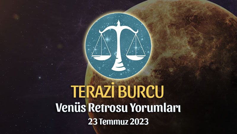 Terazi Burcu - Venüs Retrosu Burç Yorumu 23 Temmuz 2023