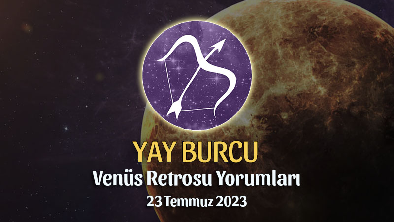 Yay Burcu - Venüs Retrosu Burç Yorumu 23 Temmuz 2023