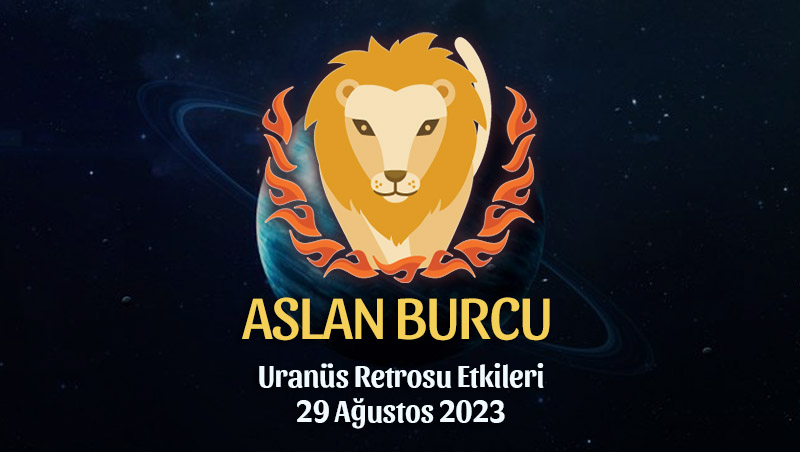 Aslan Burcu - Uranüs Retrosu Burç Yorumu