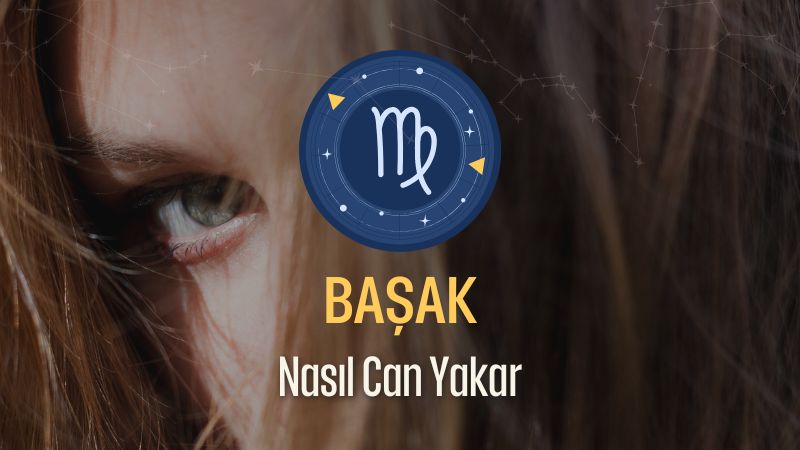 Başak Burcu Nasıl Can Yakar