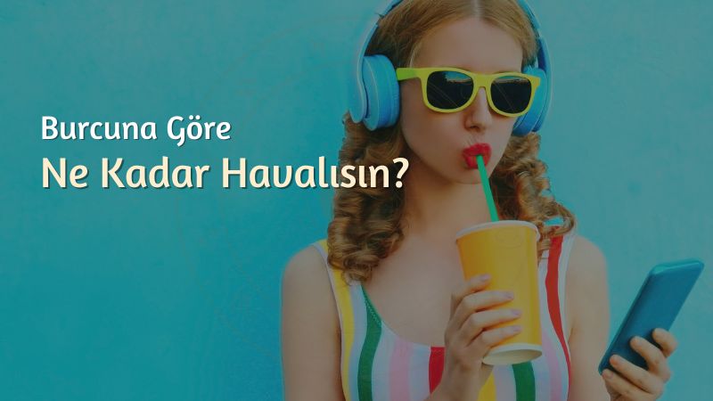 En Havalı Burç Hangisi? Burcuna Göre Ne Kadar Havalısın?