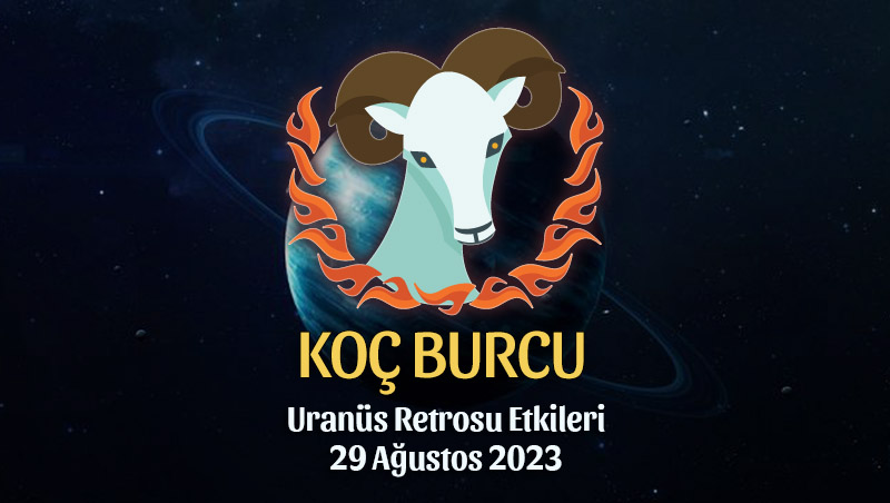 Koç Burcu - Uranüs Retrosu Burç Yorumu