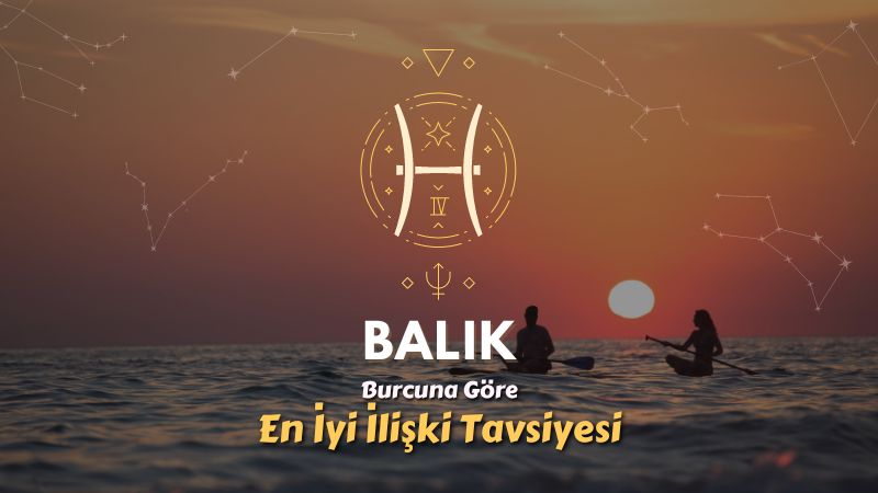 Balık Burcu - En İyi İlişki Tavsiyesi