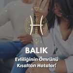 Balık Burcu - Evliliğin Ömrünü Kısaltan Hatalar