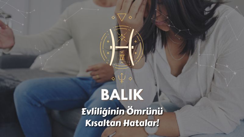 Balık Burcu - Evliliğin Ömrünü Kısaltan Hatalar