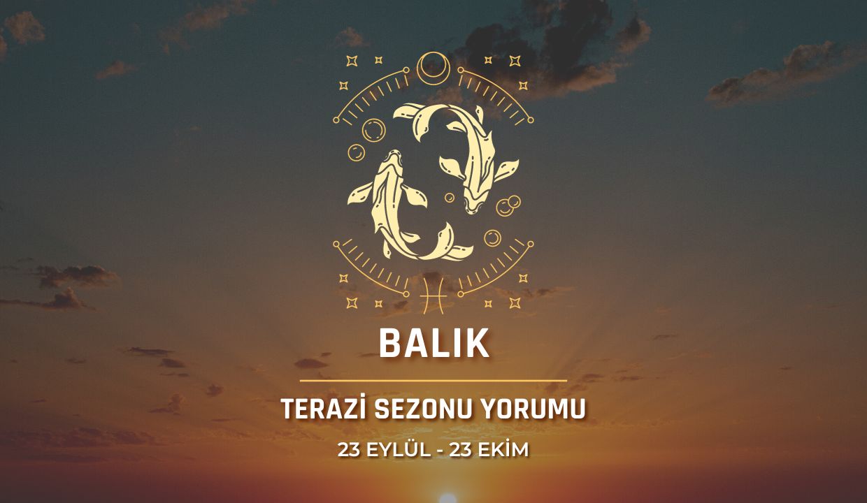 Balık Burcu - Terazi Sezonu Burç Yorumu