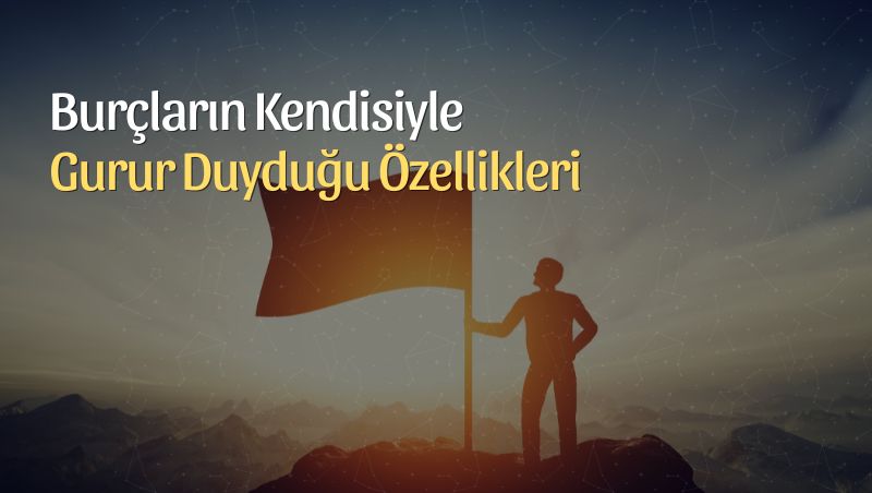 Burçların Kendileriyle Gurur Duyduğu Özellikleri