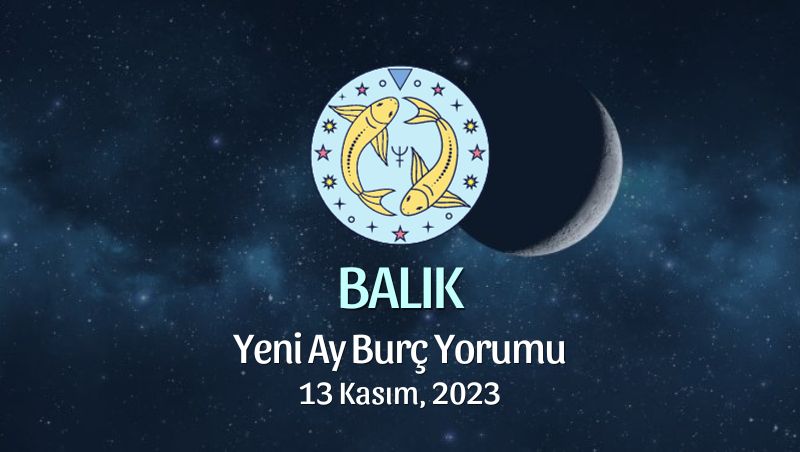 Balık Burcu - Yeni Ay Yorumu 13 Kasım 2023