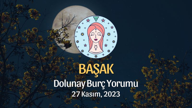 Başak Burcu - Dolunay Burç Yorumu, 27 Kasım 2023