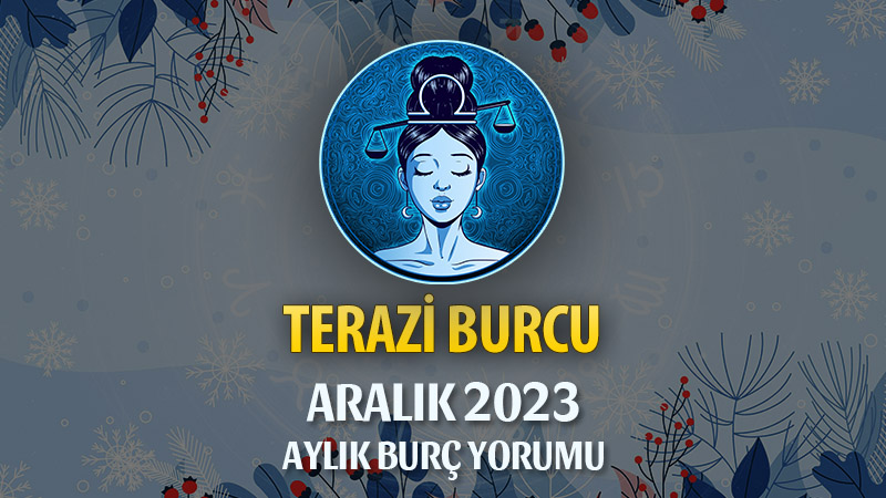 Terazi Burcu Aralık 2023 Yorumu