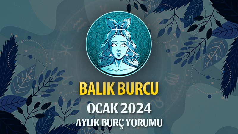 Balık Burcu Ocak 2024 Yorumu