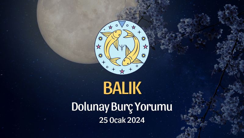 Balık Burcu - Dolunay Burç Yorumu 25 Ocak 2024