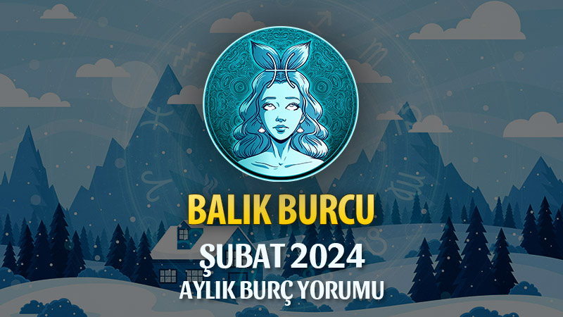 Balık Burcu Şubat 2024 Yorumu