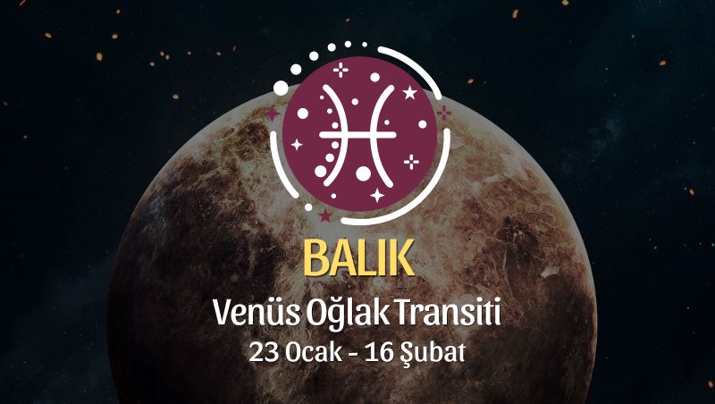 Balık Burcu - Venüs Oğlak Transiti Yorumu 23 Ocak - 18 Şubat 2024