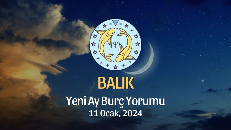 Balık Burcu - Yeni Ay Burç Yorumu 11 Ocak 2024