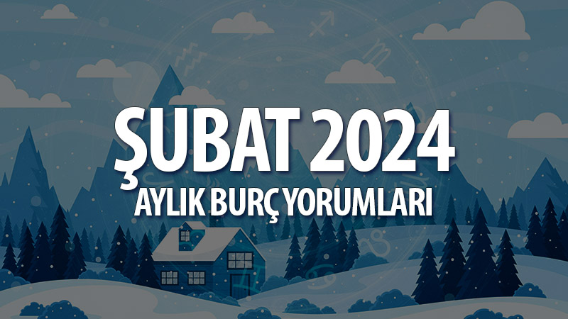 Şubat 2024 Aylık Burç Yorumları