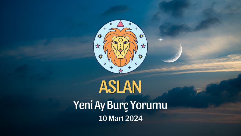 Aslan Burcu - Yeni Ay Burç Yorumu 10 Mart 2024