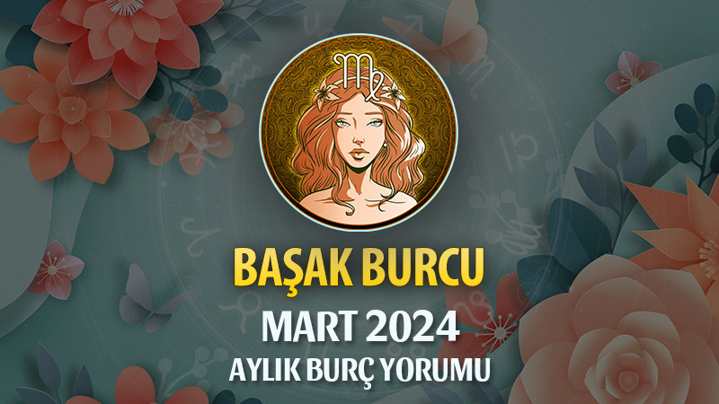 Başak Burcu Mart 2024 Yorumu