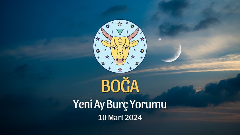 Boğa Burcu - Yeni Ay Burç Yorumu 10 Mart 2024