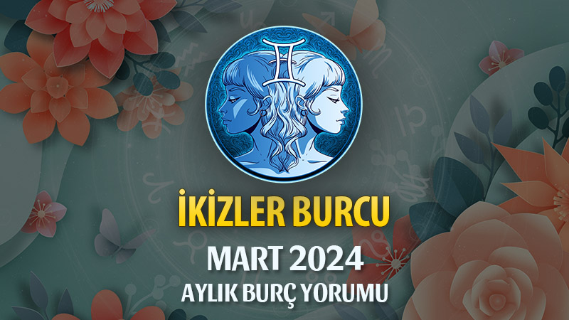 İkizler Burcu Mart 2024 Yorumu