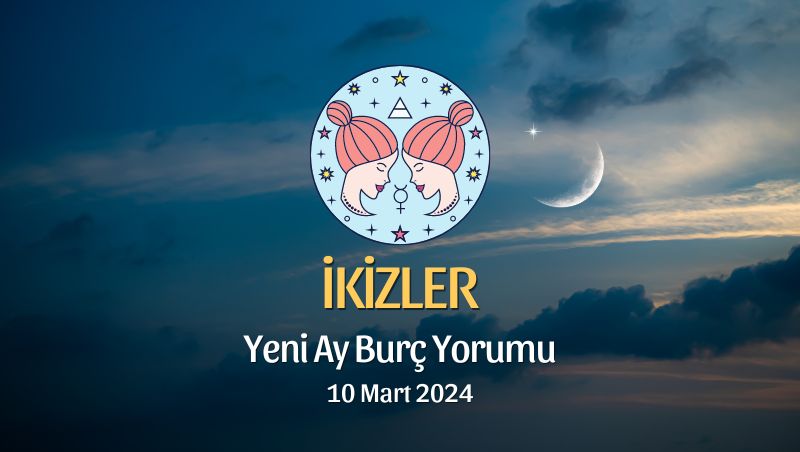 İkizler Burcu - Yeni Ay Burç Yorumu 10 Mart 2024