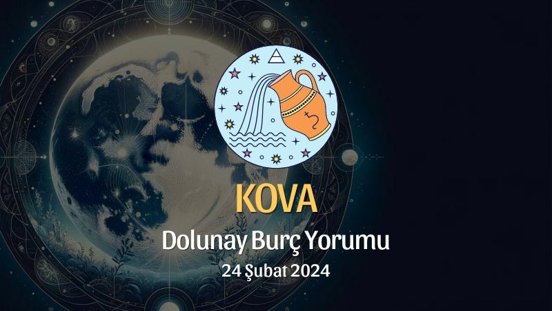 Kova Burcu - Dolunay Burç Yorumu 24 Şubat 2024