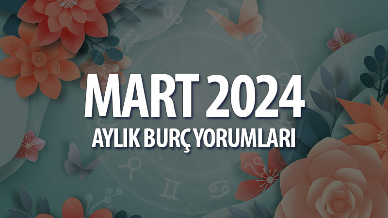 Mart 2024 Aylık Burç Yorumları