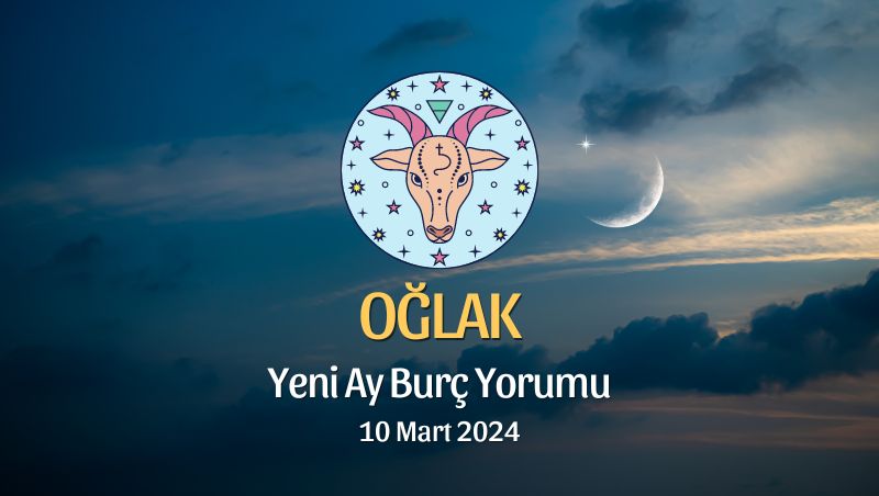 Oğlak Burcu - Yeni Ay Burç Yorumu 10 Mart 2024