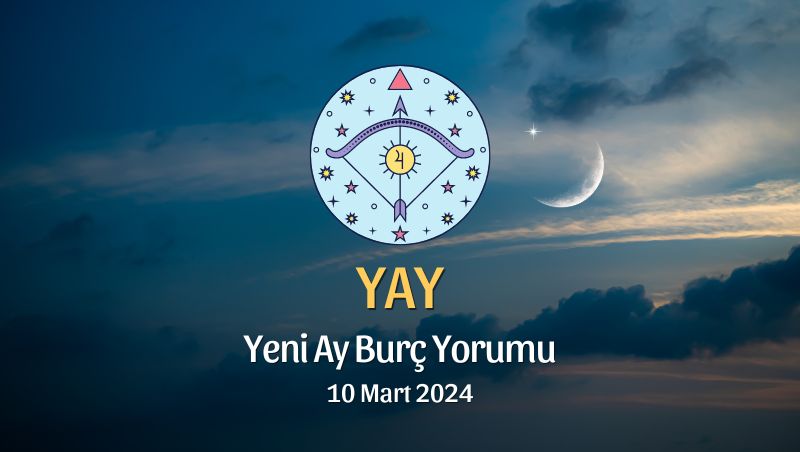 Yay Burcu - Yeni Ay Burç Yorumu 10 Mart 2024