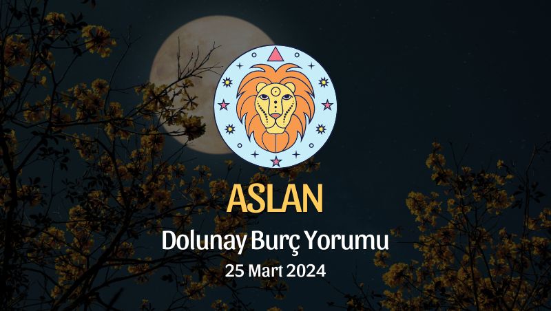 Aslan Burcu - Dolunay Burç Yorumu 25 Mart 2024