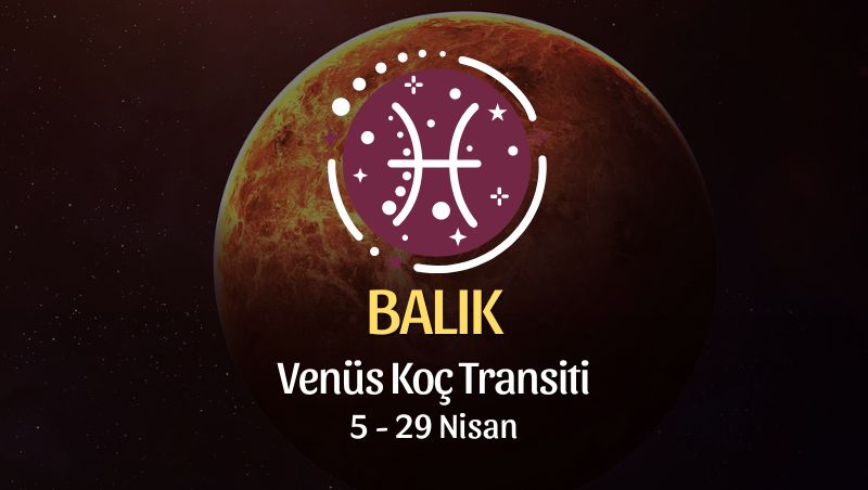 Balık Burcu - Venüs Koç Transiti Yorumu 5 Nisan 2024