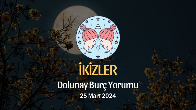 İkizler Burcu - Dolunay Burç Yorumu 25 Mart 2024