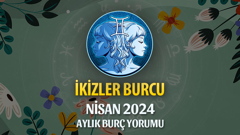 İkizler Burcu Nisan 2024 Yorumu